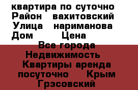 квартира по суточно › Район ­ вахитовский › Улица ­ нариманова › Дом ­ 50 › Цена ­ 2 000 - Все города Недвижимость » Квартиры аренда посуточно   . Крым,Грэсовский